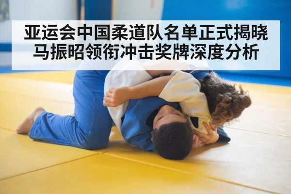 亚运会中国柔道队名单正式揭晓 马振昭领衔冲击奖牌深度分析